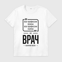 Футболка хлопковая мужская Врач важнее всех, цвет: белый