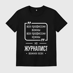 Мужская футболка Журналист нужнее всех