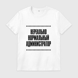 Мужская футболка Нереально нормальный администратор