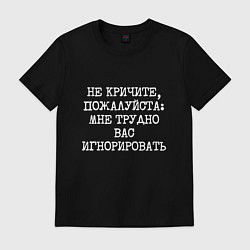 Футболка хлопковая мужская Не кричите пожалуйста мне трудно игнорировать, цвет: черный