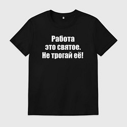 Футболка хлопковая мужская Работа это святое - не трогай её, цвет: черный