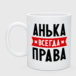 Кружка керамическая Анька всегда права, цвет: белый