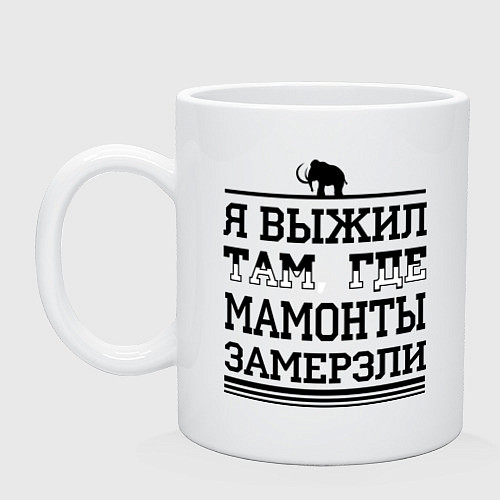 Кружка Я выжил там, где мамонты замерзли / Белый – фото 1