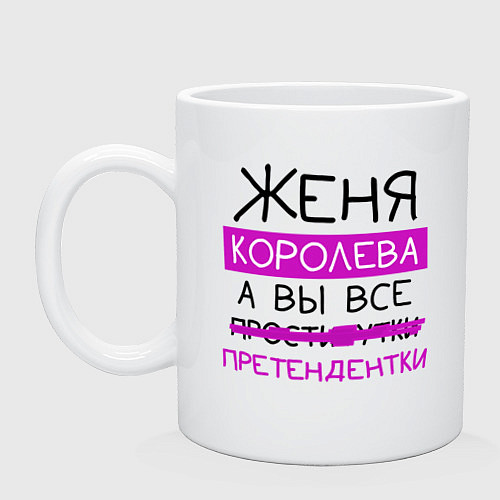 Кружка ЖЕНЯ королева, а вы все претендентки / Белый – фото 1