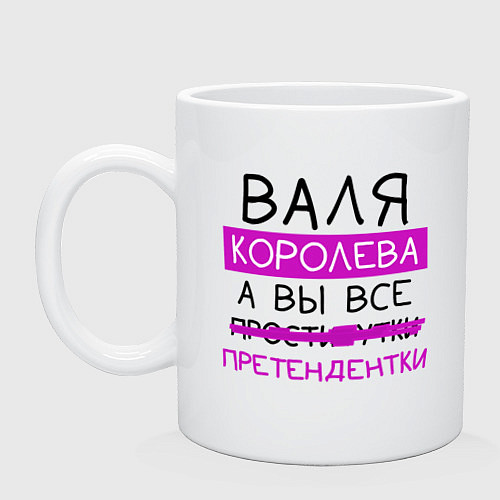 Кружка ВАЛЯ королева, а вы все претендентки / Белый – фото 1