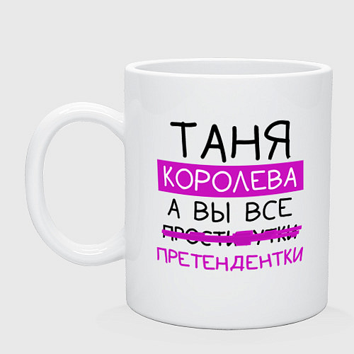 Кружка ТАНЯ королева, а вы все претендентки / Белый – фото 1
