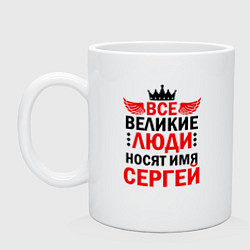 Кружка керамическая ВСЕ ВЕЛИКИЕ ЛЮДИ НОСЯТ ИМЯ СЕРГЕЙ, цвет: белый