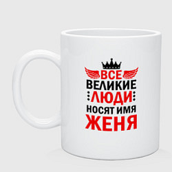 Кружка керамическая ВСЕ ВЕЛИКИЕ ЛЮДИ НОСЯТ ИМЯ ЖЕНЯ, цвет: белый