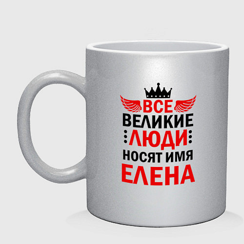 Кружка ВСЕ ВЕЛИКИЕ ЛЮДИ НОСЯТ ИМЯ ЕЛЕНА / Серебряный – фото 1