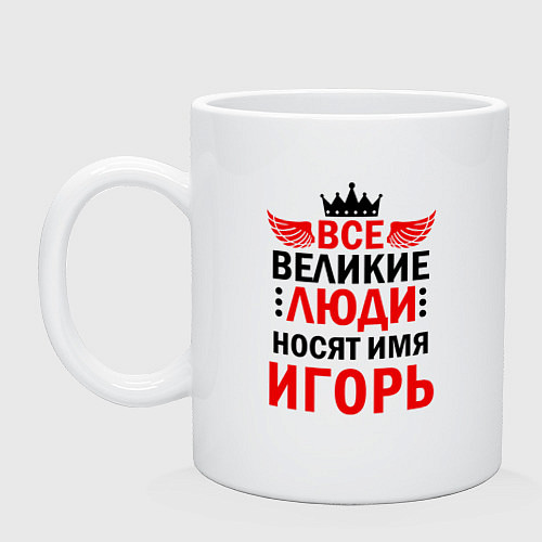 Кружка ВСЕ ВЕЛИКИЕ ЛЮДИ НОСЯТ ИМЯ ИГОРЬ / Белый – фото 1