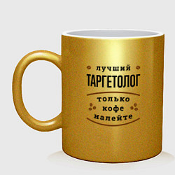 Кружка керамическая Лучший Таргетолог, только кофе налейте, цвет: золотой