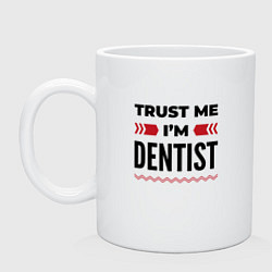 Кружка керамическая Trust me - Im dentist, цвет: белый