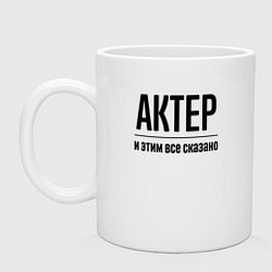 Кружка керамическая Актер - и этим все сказано, цвет: белый