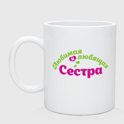 Кружка керамическая Любимая и любящая сестра, цвет: белый