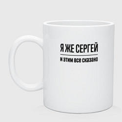 Кружка керамическая Я же Сергей - и этим всё сказано, цвет: белый