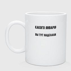 Кружка керамическая Какого января вы натворили, цвет: белый