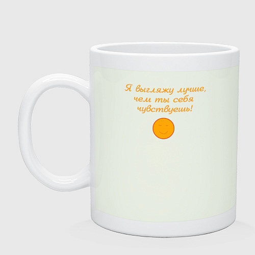 Кружка Я выгляжу лучше чем ты себя чувствуешь / Фосфор – фото 1