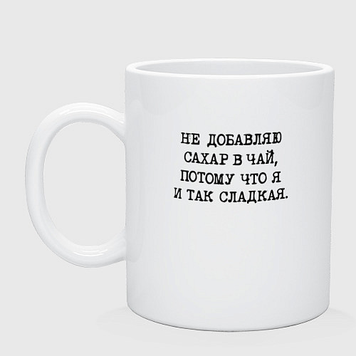 Кружка Не добавляю сахар в чай потому что я и так сладкая / Белый – фото 1