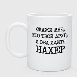 Кружка керамическая Скажи мне кто твой друг и оба идите на хрен, цвет: белый