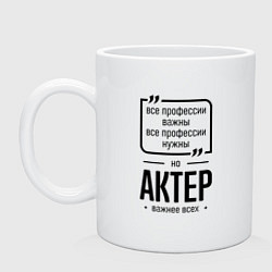 Кружка керамическая Актер важнее всех, цвет: белый