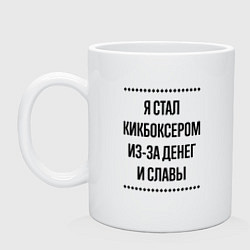 Кружка Я стал кикбоксером из-за денег