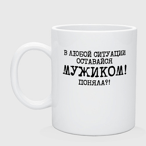 Кружка В любой ситуации оставайся мужиком / Белый – фото 1