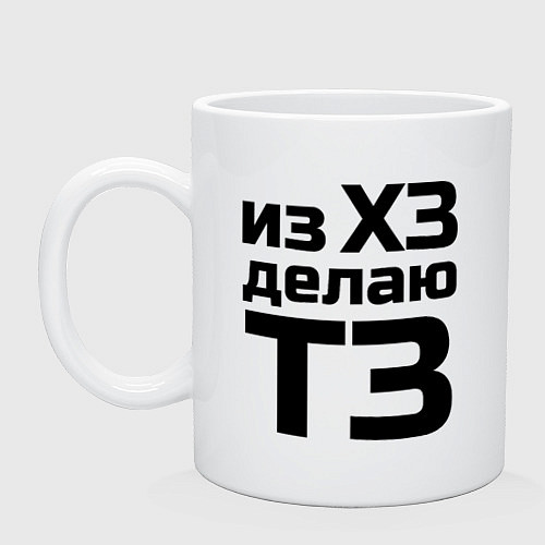 Кружка Из ХЗ делаю ТЗ (ПМ) / Белый – фото 1