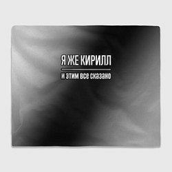 Плед флисовый Я же Кирилл, и этим всё сказано, цвет: 3D-велсофт