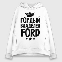 Толстовка оверсайз женская Гордый владелец Ford, цвет: белый