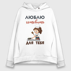 Толстовка оверсайз женская Люблю готовить для тебя, цвет: белый