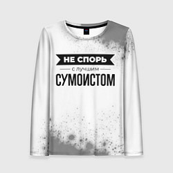 Женский лонгслив Не спорь с лучшим сумоистом никогда