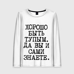 Женский лонгслив Надпись печатными буквами: хорошо быть тупым ну вы