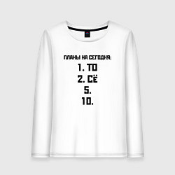 Лонгслив хлопковый женский ПЛАНЫ НА СЕГОДНЯ ПЯТОЕ ДЕСЯТОЕ Z, цвет: белый