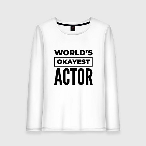 Женский лонгслив The worlds okayest actor / Белый – фото 1