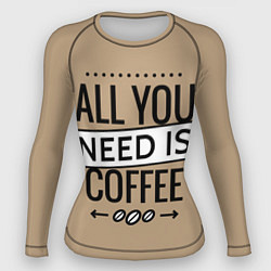 Рашгард женский All you need is coffee, цвет: 3D-принт