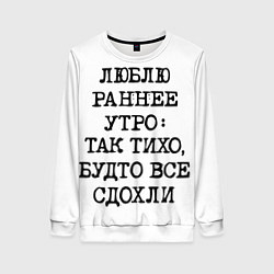 Женский свитшот Надпись: люблю раннее утро так тихо будто сдохли в