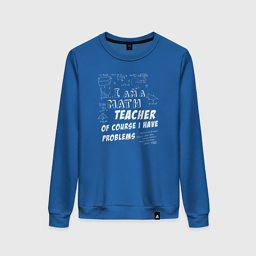 Женский свитшот Я учитель математики, конечно, у меня есть проблем / Синий – фото 1