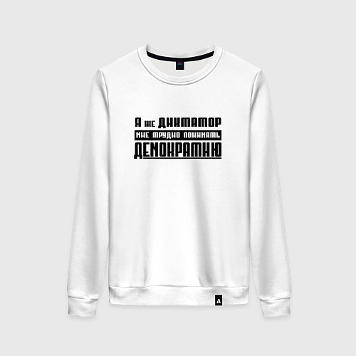 Женский свитшот Я диктатор мне трудно понимать демократию / Белый – фото 1