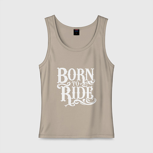 Женская майка Born to ride - рожденный ездить / Миндальный – фото 1