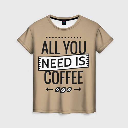 Женская футболка All you need is coffee / 3D-принт – фото 1