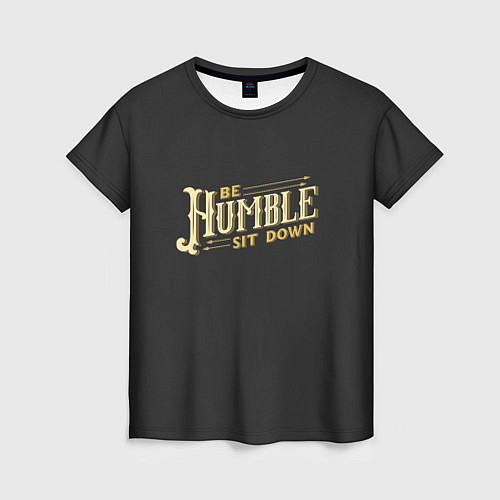 Женская футболка Be Humble Sit Down / 3D-принт – фото 1