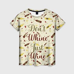 Футболка женская Don't Whine, Just Wine, цвет: 3D-принт