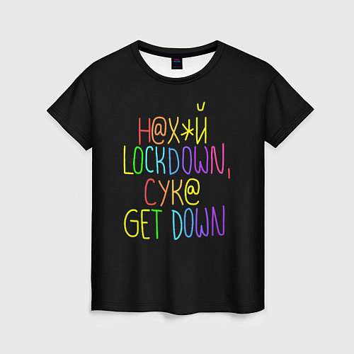 Женская футболка Н Х*Й LOCKDOWN, СУК GET DOWN / 3D-принт – фото 1