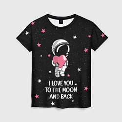 Футболка женская I LOVE YOU TO THE MOON AND BACK КОСМОС, цвет: 3D-принт