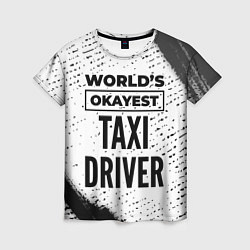 Женская футболка Worlds okayest taxi driver - white