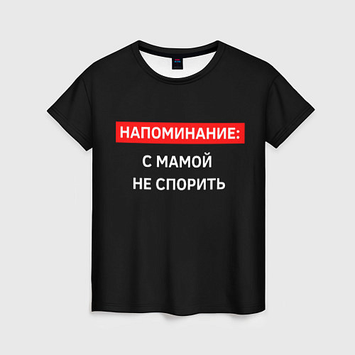Женская футболка С мамой не спорь / 3D-принт – фото 1