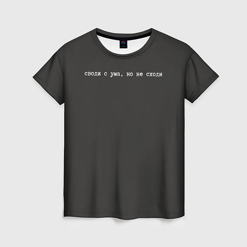 Женская футболка Своди с ума, но не сходи - Надпись / 3D-принт – фото 1