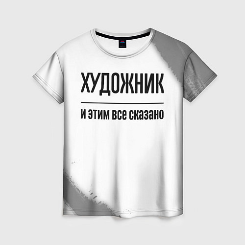 Женская футболка Художник и этим все сказано: на светлом / 3D-принт – фото 1