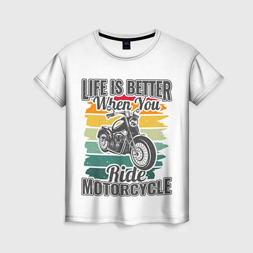 Женская футболка Life is better when you ride motorcycle / 3D-принт – фото 1