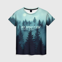 Футболка женская Все дуреют с этой таёжной красоты, цвет: 3D-принт